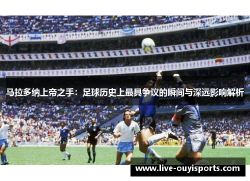 马拉多纳上帝之手：足球历史上最具争议的瞬间与深远影响解析
