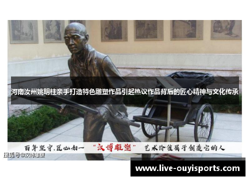 河南汝州姚明柱亲手打造特色雕塑作品引起热议作品背后的匠心精神与文化传承