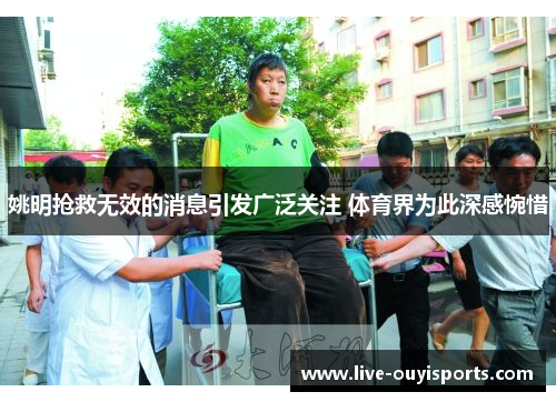 姚明抢救无效的消息引发广泛关注 体育界为此深感惋惜