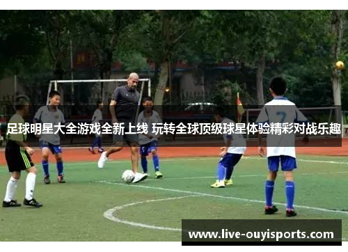 足球明星大全游戏全新上线 玩转全球顶级球星体验精彩对战乐趣
