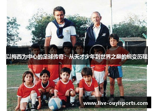 以梅西为中心的足球传奇：从天才少年到世界之巅的蜕变历程