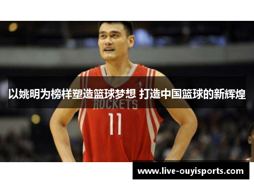 以姚明为榜样塑造篮球梦想 打造中国篮球的新辉煌