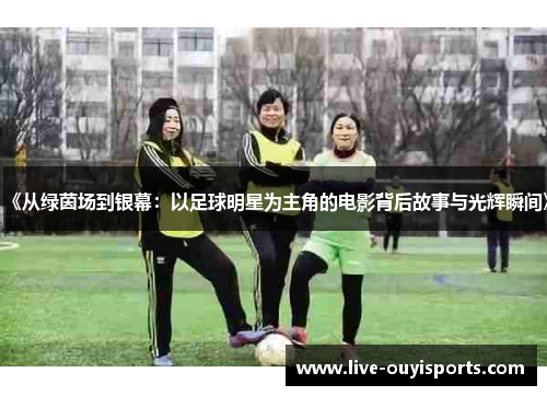 《从绿茵场到银幕：以足球明星为主角的电影背后故事与光辉瞬间》
