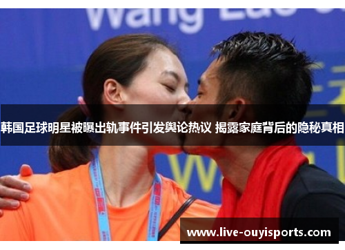 韩国足球明星被曝出轨事件引发舆论热议 揭露家庭背后的隐秘真相