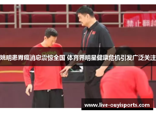 姚明患胃癌消息震惊全国 体育界明星健康危机引发广泛关注