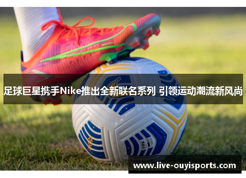 足球巨星携手Nike推出全新联名系列 引领运动潮流新风尚