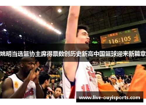 姚明当选篮协主席得票数创历史新高中国篮球迎来新篇章