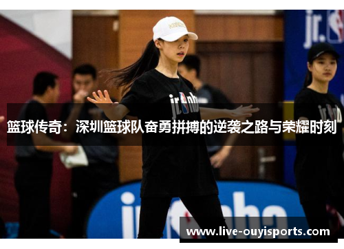 篮球传奇：深圳篮球队奋勇拼搏的逆袭之路与荣耀时刻