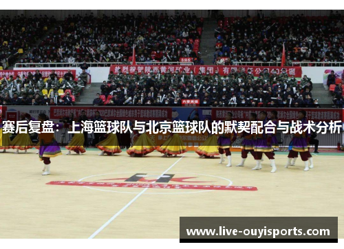 赛后复盘：上海篮球队与北京篮球队的默契配合与战术分析