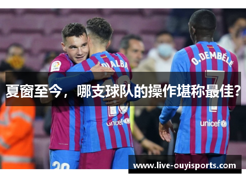 夏窗至今,哪支球队的操作堪称最佳?