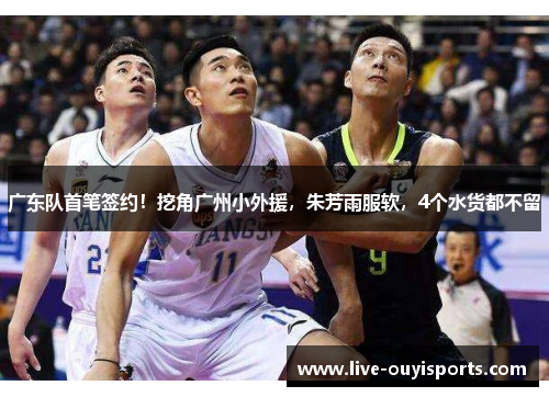 广东队首笔签约！挖角广州小外援，朱芳雨服软，4个水货都不留