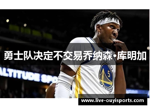 勇士队决定不交易乔纳森·库明加