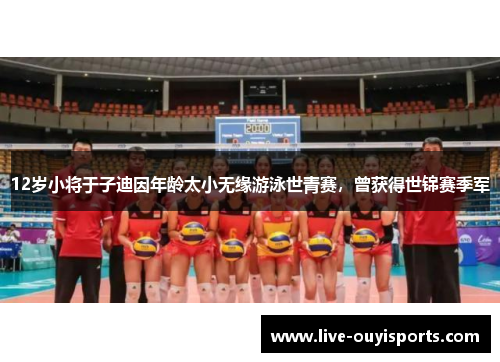 12岁小将于子迪因年龄太小无缘游泳世青赛，曾获得世锦赛季军